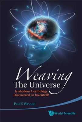 Wesson P.S. Weaving the Universe: Is Modern Cosmology Discovered or Invented?