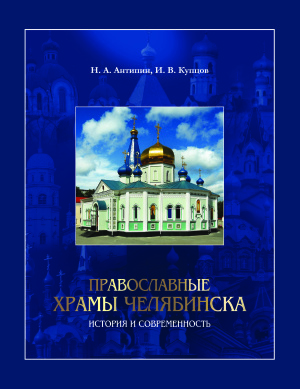 Антипин Н.А., Купцов И.В. Православные храмы Челябинска: история и современность