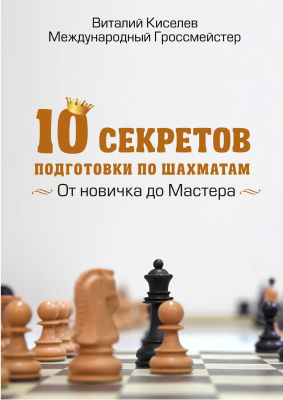 Киселев Виталий. 10 секретов подготовки по шахматам от новичка до мастера