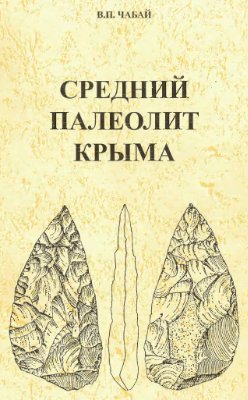 Чабай В.П. Средний палеолит Крыма: стратиграфия, хронология, типологическая вариабельность, восточно-европейский контекст