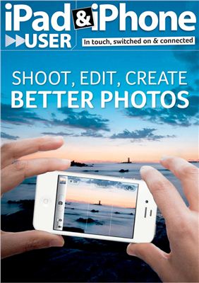 IPad & iPhone User 2012 Спецвыпуск - Shoot, edit, create better photos