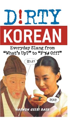 Haewon Geebi Baek. Dirty Korean: Everyday Slang from What's Up? to F*%# Off!