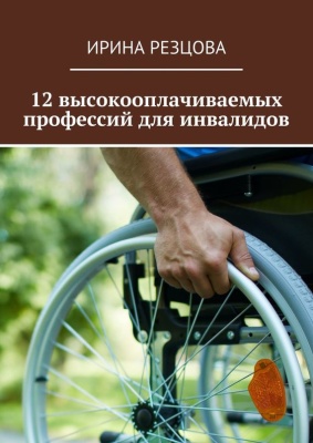 Резцова Ирина. 12 высокооплачиваемых профессий для инвалидов