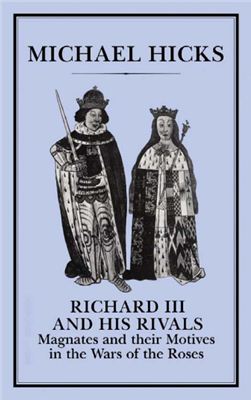 Hicks M. Richard III and his Rivals. Magnates and their Motives in the Wars of the Roses