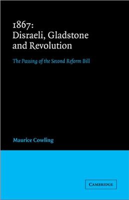 Cowling Maurice. 1867 Disraeli, Gladstone and Revolution: The Passing of the Second Reform Bill