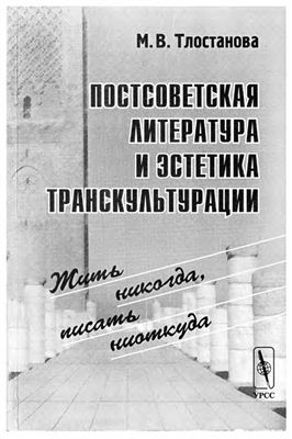Тлостанова М.В. Постсоветская литература и эстетика транскультурации. Жить никоrда, писать ниоткуда