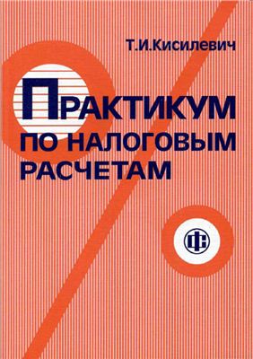 Кисилевич Т.И. Практикум по налоговым расчетам (2-е изд.)