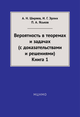 Ширяев А.Н., Эрлих И.Г., Яськов П.А. Вероятность в теоремах и задачах (с доказательствами и решениями). Книга 1