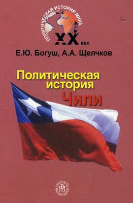 Богуш Е.Ю., Щелчков А.А. Политическая история Чили XX века