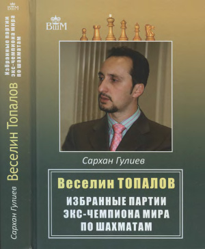 Гулиев С. Веселин Топалов. Избранные партии экс-чемпиона мира по шахматам
