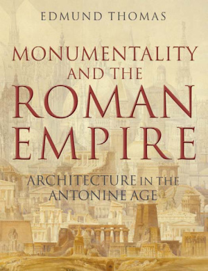 Tomas E. Monumentality and the Roman Empire: Architecture in the Antonine Age