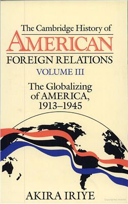 Iriye A. The Cambridge History of American Foreign Relations, Volume 3: The Globalizing of America, 1913-1945
