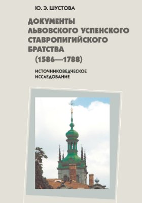Шустова Ю.Э. Документы Львовского Успенского Ставропигийского братства (1586-1788)