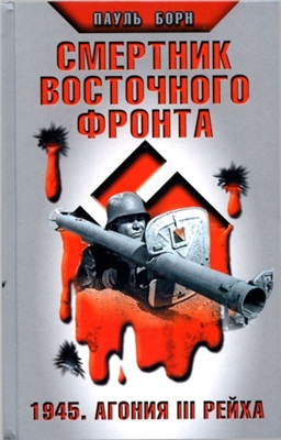 Борн П. Смертник Восточного фронта. 1945. Агония III Рейха