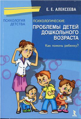 Алексеева Е.Е. Психологические проблемы детей дошкольного возраста. Как помочь ребенку?