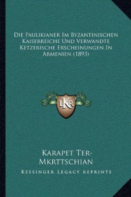 Ter-Mkrttschian K. Die Paulikianer im byzantinischen Kaiserreiche und verwandte ketzerische Erscheinungen in Armenien