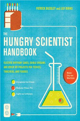 Buckley P. The Hungry Scientist Handbook: Electric Birthday Cakes, Edible Origami, and Other DIY Projects for Techies, Tinkerers, and Foodies