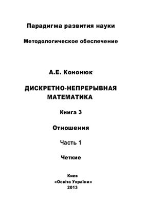 Кононюк А.Е. Дискретно-непрерывная математика. Книга 3. Отношения. Часть 1. Четкие