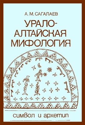 Сагалаев А.М. Урало-алтайская мифология. Символ и архетип