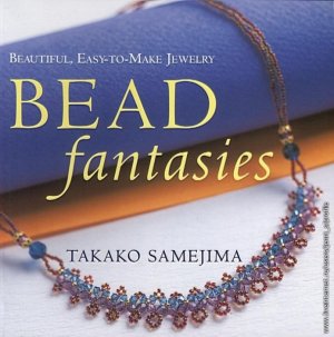 Takako Samejima. Bead Fantasies: Beautiful, Easy-to-Make Jewelry