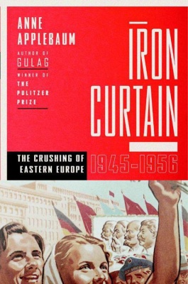 Applebaum Anne. Iron Curtain: The Crushing of Eastern Europe 1944-56