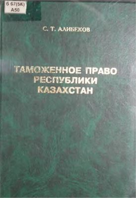 Алибеков С.Т. Таможенное право Республики Казахстан