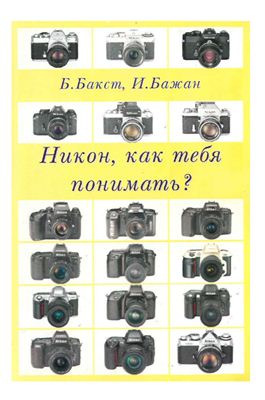 Бакст Б., Бажан И. Никон, как тебя понимать? Часть 1. Камеры Nikon
