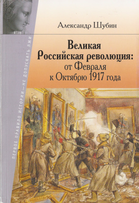 Шубин А.В. Великая Российская революция: от Февраля к Октябрю 1917 года