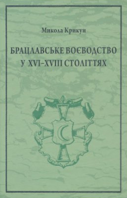 Крикун М. Брацлавське воєводство у XVI-XVIII століттях