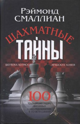 Смаллиан Рэймонд. Шахматные тайны: 100 труднейших задач, связанных с расследованиями в области шахмат