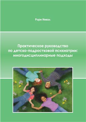 Никол Р. (ред.) Практическое руководство по детско-подростковой психиатрии: многодисциплинарные подходы