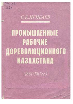 Игибаев С.К. Промышленные рабочие дореволюционного Казахстана (1861-1917 гг.)