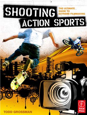 Grossman T. Shooting Action Sports: The Ultimate Guide to Extreme Filmmaking