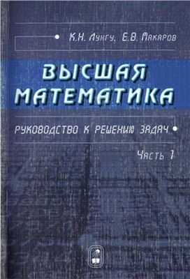 Лунгу К.Н., Макаров Е.В. Высшая математика. Руководство к решению задач. Часть 1