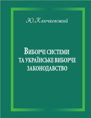 Ключковський Ю.Б. Виборчі системи та українське виборче законодавство