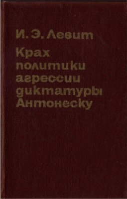 Левит И.Э. Крах политики агрессии диктатуры Антонеску (19.XI 1942 - 23.VIII 1944)