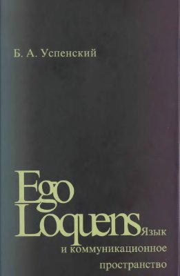 Успенский Б.А. Ego Loquens: Язык и коммуникационное пространство