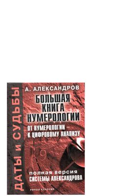 Александров Александр. Даты и судьбы. Большая книга нумерологии. От нумерологии к цифровому анализу. Полная версия системы Александрова