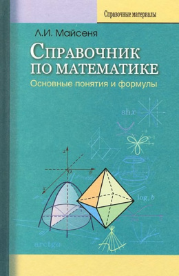 Майсеня Л.И. Справочник по математике: основные понятия и формулы