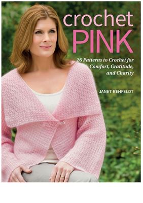 Rehfeldt Janet. Crochet Pink: 26 Patterns to Crochet for Comfort, Gratitude, and Charity