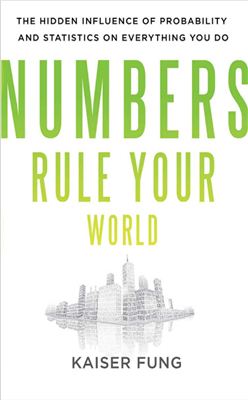 Fung K. Numbers Rule Your World: The Hidden Influence of Probabilities and Statistics on Everything You Do
