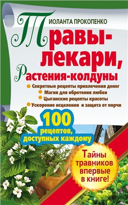 Прокопенко Иоланта. Травы-лекари, растения-колдуны. 100 рецептов, доступных каждому
