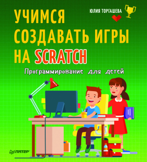 Торгашева Ю. Программирование для детей. Учимся создавать игры на Scratch