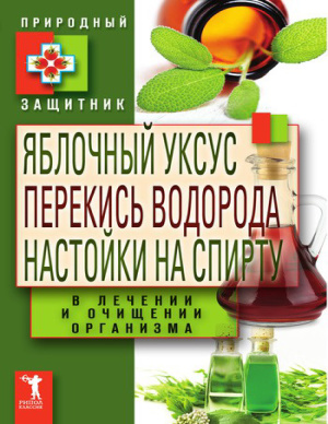 Николаева Ю.Н. Яблочный уксус, перекись водорода, настойки на спирту в лечении и очищении организма
