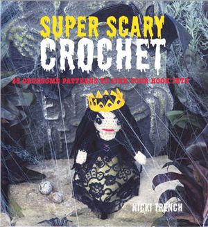 Trench Nicki. Super Scary Crochet: 35 Gruesome Patterns to Sink Your Hook Into