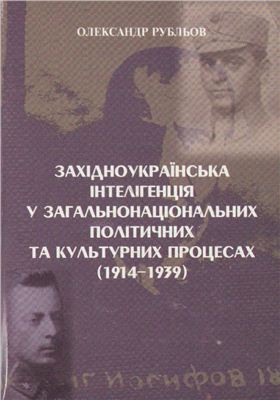 Рубльов О. Західноукраїнська інтелігенція у загальнонаціональних політичних та культурних процесах (1914-1939)
