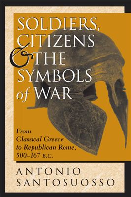 Santosuosso Antonio. Soldiers, Citizens, And The Symbols Of War: From Classical Greece To Republican Rome, 500-167 B.c