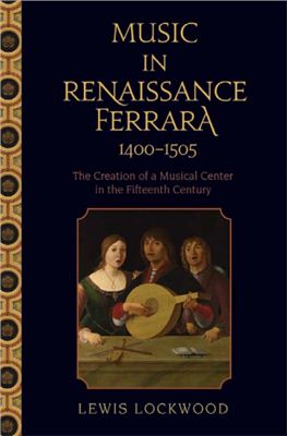 Lockwood Lewis. Music in Renaissance Ferrara 1400-1505: The Creation of a Musical Center in the Fifteenth Century