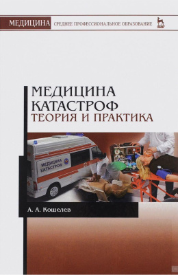 Кошелев А.А. Медицина катастроф. Теория и практика