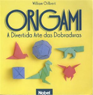 Gilbert W. Origami. A divertida arte das dobraduras
